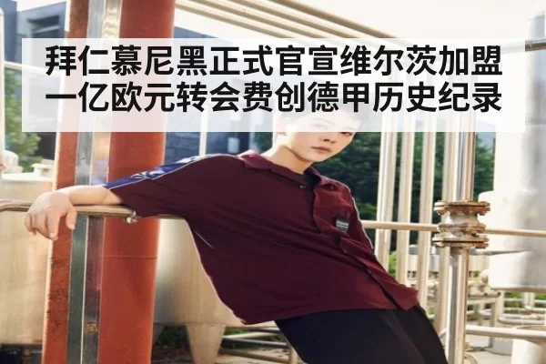 拜仁慕尼黑正式官宣维尔茨加盟 一亿欧元转会费创德甲历史纪录