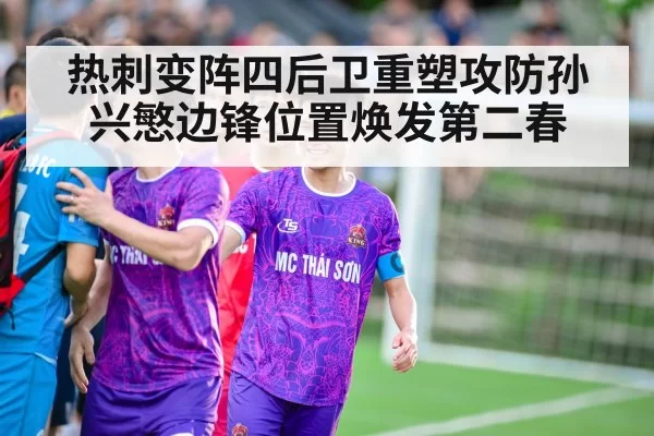 热刺变阵四后卫重塑攻防孙兴慜边锋位置焕发第二春