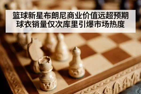 篮球新星布朗尼商业价值远超预期球衣销量仅次库里引爆市场热度
